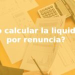 Cálculo de liquidación por renuncia: guía sobre certificados